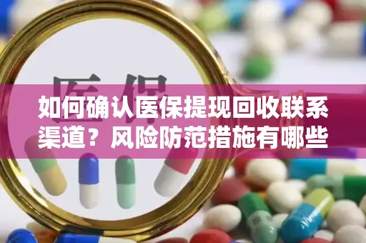 如何确认医保提现回收联系渠道？风险防范措施有哪些？